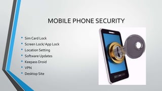 MOBILE PHONE SECURITY
• Sim Card Lock
• Screen Lock/ App Lock
• Location Setting
• Software Updates
• Keepass Droid
• VPN
• Desktop Site
 
