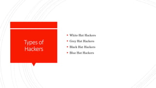 Typesof
Hackers
 White Hat Hackers
 Grey Hat Hackers
 Black Hat Hackers
 Blue Hat Hackers
 