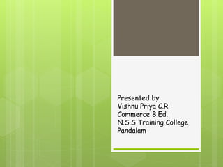 Presented by
Vishnu Priya C.R
Commerce B.Ed.
N.S.S Training College
Pandalam
 