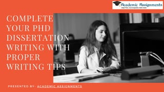 COMPLETE
YOUR PHD
DISSERTATION
WRITING WITH
PROPER
WRITING TIPS
P R E S E N T E D B Y - A C A D E M I C A S S I G N M E N T S
 