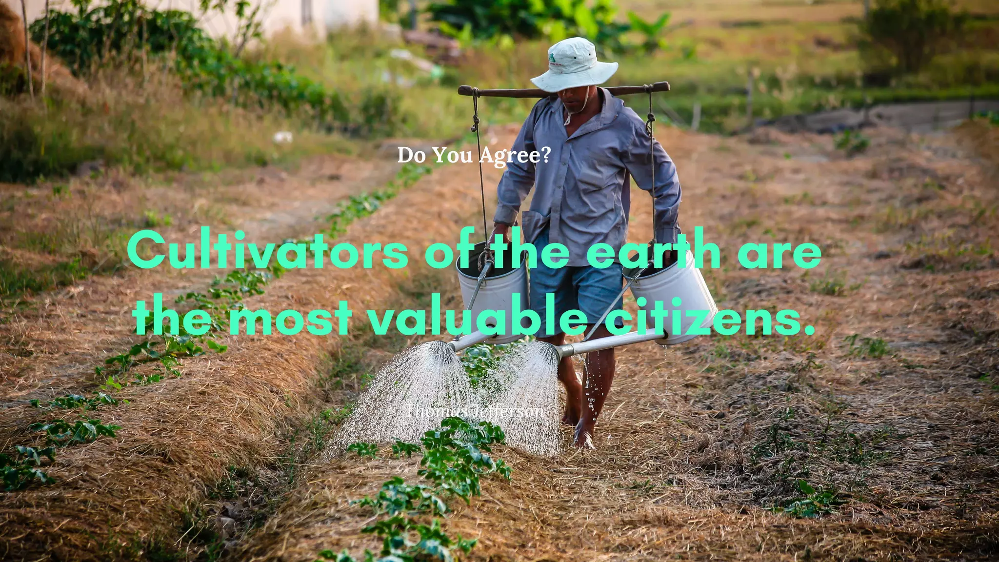 Thomas Jefferson
Cultivators of the earth are
the most valuable citizens.
Do You Agree?
 