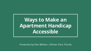 Ways to Make an
Apartment Handicap
Accessible
Presented by Dan Bellows | Winter Park, Florida
 