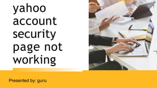 yahoo
account
security
page not
working
Presented by: guru
 