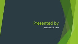 Presented by
Syed Hassan raza
 