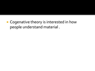  Cogenative theory is interested in how
people understand material .
 