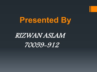 Presented By
RIZWAN ASLAM
70059-912
 