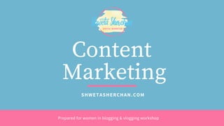 SHWETASHERCHAN.COM
Content
Marketing
Prepared for women in blogging & vlogging workshop
 