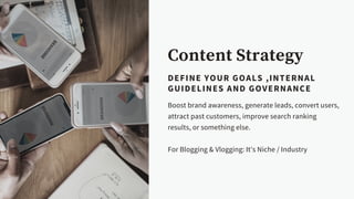 Content Strategy
DEFINE YOUR GOALS ,INTERNAL
GUIDELINES AND GOVERNANCE
Boost brand awareness, generate leads, convert user...