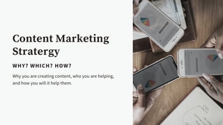 Content Marketing
Stratergy
WHY? WHICH? HOW?
Why you are creating content, who you are helping,
and how you will it help t...
