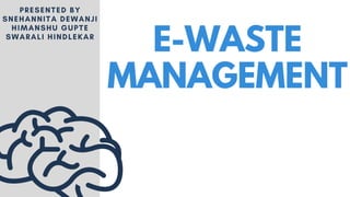 E-WASTE
MANAGEMENT
PRESENTED BY
SNEHANNITA DEWANJI
HIMANSHU GUPTE
SWARALI HINDLEKAR
 