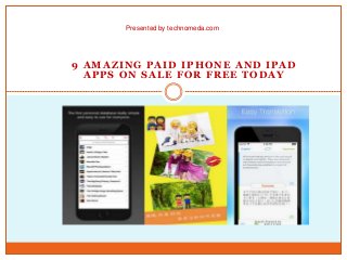 9 AMAZING PAID IPHONE AND IPAD
APPS ON SALE FOR FREE TODAY
Presented by technomeda.com
 