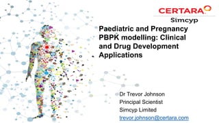 Paediatric and Pregnancy
PBPK modelling: Clinical
and Drug Development
Applications
Dr Trevor Johnson
Principal Scientist
Simcyp Limited
trevor.johnson@certara.com
 