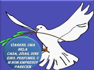 Viagens, uma bela casa, jóias, dinheiro, perfumes, um bom emprego?Parecem tentadores...