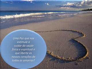 Uma Paz que nos estimule a cuidar da saúde física e espiritual e que liberte os nossos corações de todas as amarras?