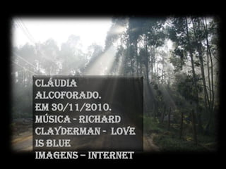 Cláudia Alcoforado.Em 30/11/2010.Música - Richard Clayderman -  Love Is BlueImagens– Internet