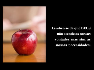 Lembre-se de que DEUS
não atende as nossas
vontades, mas sim, as
nossas necessidades.
 