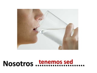 Nosotros .......................tenemos sed
 