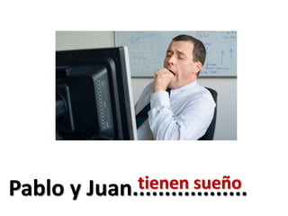 Pablo y Juan..................tienen sueño
 