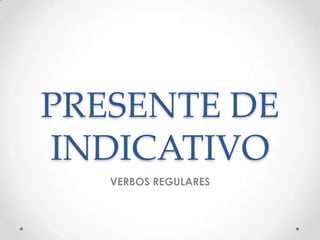 PRESENTE DE
INDICATIVO
VERBOS REGULARES

 
