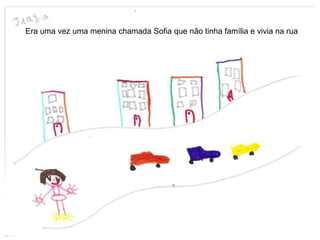 Era uma vez uma menina chamada Sofia que não tinha família e vivia na rua  