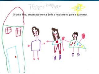 O casal ficou encantado com a Sofia e levaram-na para a sua casa. 