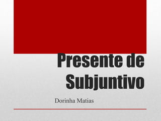 Presente de
Subjuntivo
Dorinha Matias
 