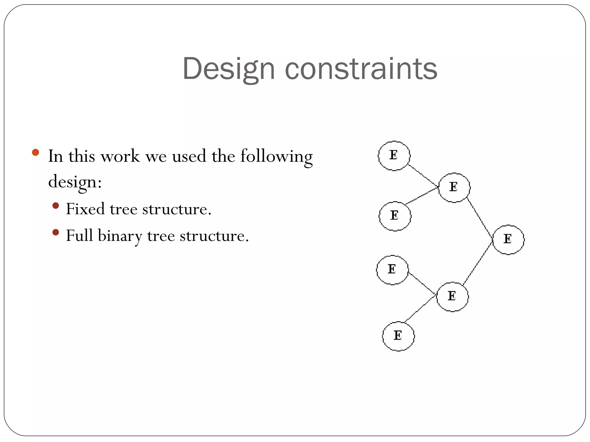 Design constraints In this work we used the following design: Fixed tree structure. Full binary tree structure. 