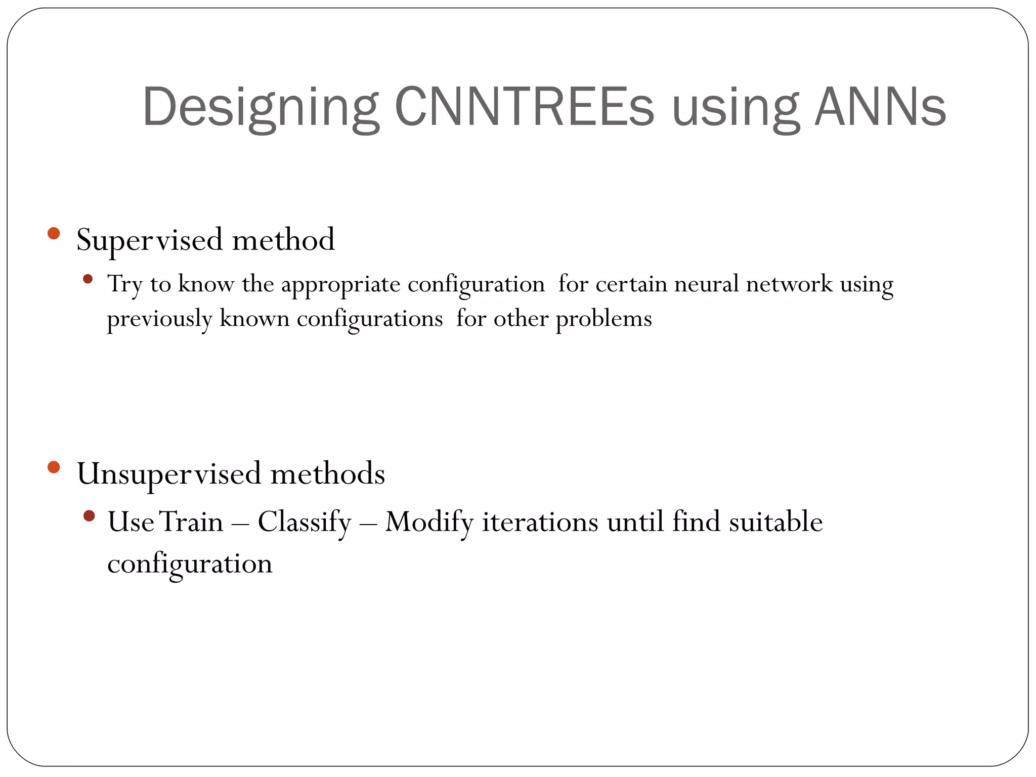 Supervised method Try to know the appropriate configuration  for certain neural network using previously known configurations  for other problems Unsupervised methods Use Train – Classify – Modify iterations until find suitable configuration Designing CNNTREEs using ANNs 
