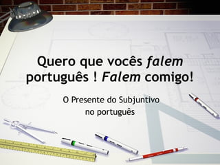 Quero que voc ês  falem  português !  Falem  comigo! O Presente do Subjuntivo no portugu ês 