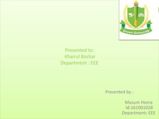 Presented to:
Khairul Bashar
Department : EEE
Presented by :
Masum Heera
Id:161001028
Department: EEE
 