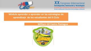 Módulo aprender a aprender en las estrategias de
aprendizaje de los estudiantes del II Ciclo
William Gil Castro Paniagua
 