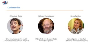 El desafío de hoy: El desarrollo de
Habilidades Superiores
La investigación en Tecnología
Educativa: miradas e interrogantes
Conferencias
Cristóbal Cobo Miguel Nussbaum Begoña Gros
Si las máquinas aprenden, ¿qué le
enseñamos a los que no son máquina?
 