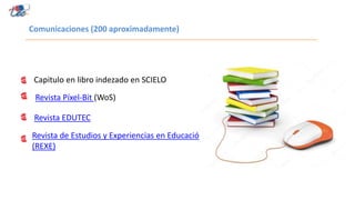 Comunicaciones (200 aproximadamente)
Capitulo en libro indezado en SCIELO
Revista de Estudios y Experiencias en Educación
(REXE)
Revista Píxel-Bit (WoS)
Revista EDUTEC
 