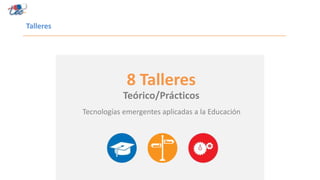 Talleres
8 Talleres
Tecnologías emergentes aplicadas a la Educación
Teórico/Prácticos
 