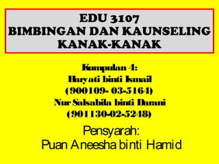 Kumpulan 4:
Haryati binti Ismail
(900109- 03-5164)
NurSalsabila binti Darani
(901130-02-5248)
Pensyarah:
Puan Aneeshabinti Hamid
EDU 3107
BIMBINGAN DAN KAUNSELING
KANAK-KANAK
 