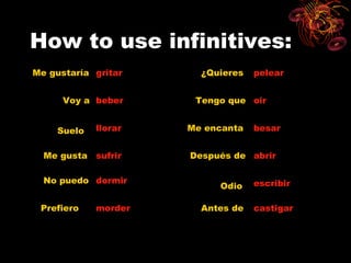 How to use infinitives:
Me gustaría gritar     ¿Quieres   pelear


      Voy a beber     Tengo que oir


    Suelo   llorar   Me encanta   besar


  Me gusta sufrir    Después de abrir

  No puedo dormir                 escribir
                          Odio

 Prefiero   morder     Antes de   castigar
 