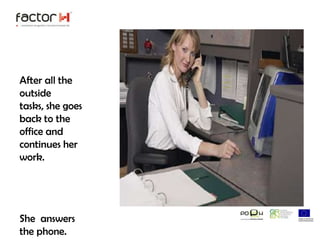 Afteralltheoutsidetasks, shegoesback to theofficeand continues herwork.Sheanswersthephone.