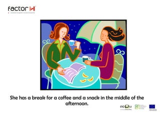 She has a break for a coffee and a snack in the middle of the afternoon.