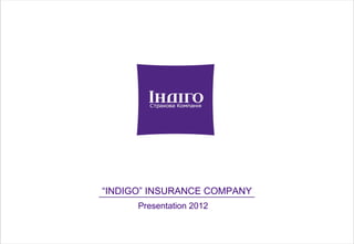 “INDIGO” INSURANCE COMPANY
      Presentation 2012
 