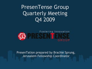 PresenTense Group Quarterly Meeting Q4 2009 PresenTation prepared by Brachie Sprung, Jerusalem Fellowship Coordinator 