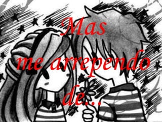 Mas
me arrependo
    de...
 