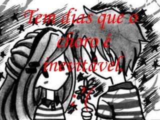 Tem dias que o
    choro é
  inevitável.
     :’(
 