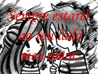 Sempre estarei
  ao teu lado
  meu amor.
 
