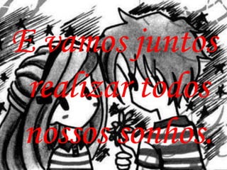 E vamos juntos
 realizar todos
 nossos sonhos.
 