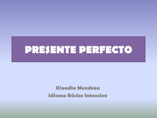 PRESENTE PERFECTO


      Klaudia Mendoza
   Idioma Básico Intensivo
 
