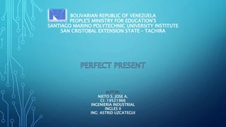 BOLIVARIAN REPUBLIC OF VENEZUELA
PEOPLE'S MINISTRY FOR EDUCATION'S
SANTIAGO MARINO POLYTECHNIC UNIVERSITY INSTITUTE
SAN CRISTOBAL EXTENSION STATE – TACHIRA
NIETO S. JOSE A.
CI: 19521966
INGENIERIA INDUSTRIAL
INGLES II
ING: ASTRID UZCATEGUI
 