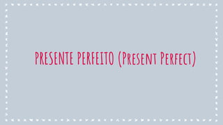 PRESENTE PERFEITO (Present Perfect)
 