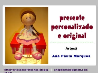 presente
                                  personalizado
                                    e original
                                            Artesã

                                      Ana Paula Marques



http://artesaanafofuchas.blogsp   |   anapammaio@gmail.com
 