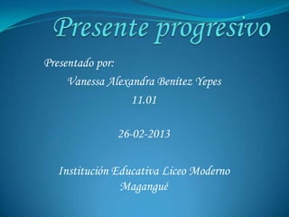 Presentado por:
     Vanessa Alexandra Benítez Yepes
                  11.01

               26-02-2013

  Institución Educativa Liceo Moderno
               Magangué
 