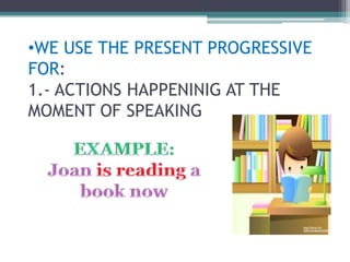 •WE USE THE PRESENT PROGRESSIVE
FOR:
1.- ACTIONS HAPPENINIG AT THE
MOMENT OF SPEAKING
 